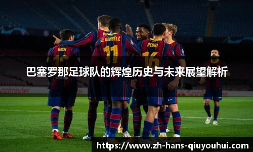 巴塞罗那足球队的辉煌历史与未来展望解析